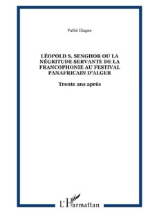 LEOPOLD S. SENGHOR OU LA NEGRITUDE SERVANTE DE LA FRANCOPHONIE AU FESTIVAL PANAFRICAIN D'ALGER - Trente ans apres