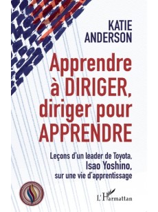 APPRENDRE À DIRIGER, DIRIGER POUR APPRENDRE Leçons d'un leader de Toyota, Isao Yoshino, sur une vie d'apprentissage