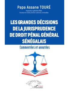 LES GRANDES DECISIONS DE LA JURISPRUDENCE DE DROITPENAL GENERAL SENEGALAIS Commentees et annotees